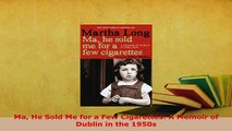 Download  Ma He Sold Me for a Few Cigarettes A Memoir of Dublin in the 1950s Read Online