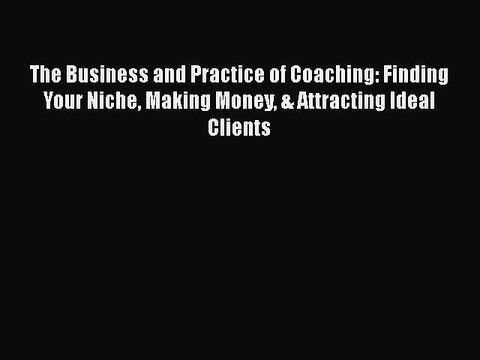 PDF The Business and Practice of Coaching: Finding Your Niche Making Money & Attracting Ideal