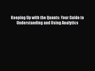 Download Keeping Up with the Quants: Your Guide to Understanding and Using Analytics  Read