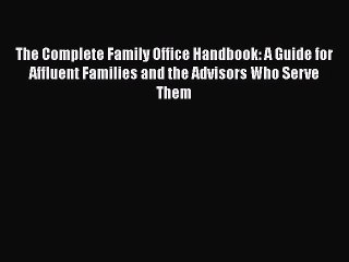 Download The Complete Family Office Handbook: A Guide for Affluent Families and the Advisors