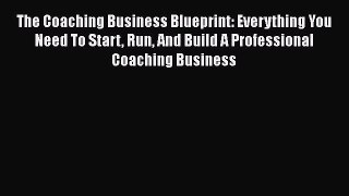 [Read book] The Coaching Business Blueprint: Everything You Need To Start Run And Build A Professional