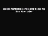 [Read book] Opening Your Presence: Presenting the YOU You Want Others to See [PDF] Full Ebook