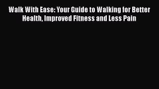 Read Walk With Ease: Your Guide to Walking for Better Health Improved Fitness and Less Pain