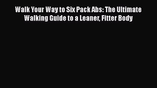 Read Walk Your Way to Six Pack Abs: The Ultimate Walking Guide to a Leaner Fitter Body Ebook