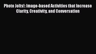 [Read book] Photo Jolts!: Image-based Activities that Increase Clarity Creativity and Conversation