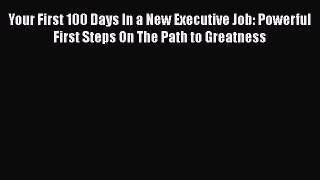 [Read book] Your First 100 Days In a New Executive Job: Powerful First Steps On The Path to