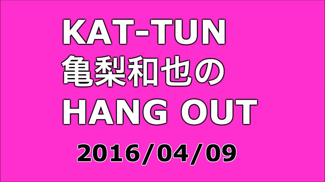 【2016/04/09】KAT-TUN 亀梨和也のHANG OUT