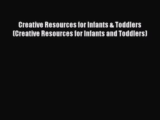 [Read book] Creative Resources for Infants & Toddlers (Creative Resources for Infants and Toddlers)