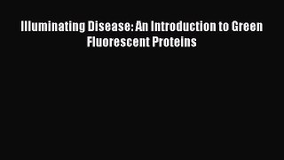 Read Illuminating Disease: An Introduction to Green Fluorescent Proteins Ebook Free