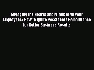 [Read book] Engaging the Hearts and Minds of All Your Employees:  How to Ignite Passionate