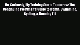 Read No Seriously My Training Starts Tomorrow: The Continuing Everyman's Guide to Ironfit: