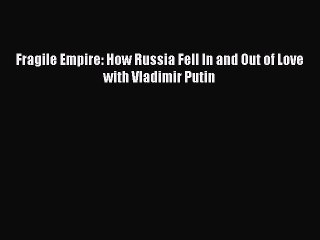 PDF Fragile Empire: How Russia Fell In and Out of Love with Vladimir Putin Free Books