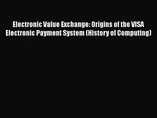 [Read book] Electronic Value Exchange: Origins of the VISA Electronic Payment System (History