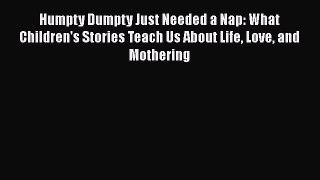 [Read book] Humpty Dumpty Just Needed a Nap: What Children's Stories Teach Us About Life Love