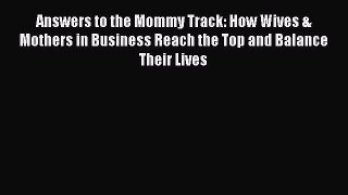 [Read book] Answers to the Mommy Track: How Wives & Mothers in Business Reach the Top and Balance