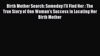 [Read book] Birth Mother Search: Someday I'll Find Her : The True Story of One Woman's Success