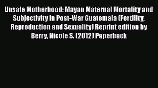[Read book] Unsafe Motherhood: Mayan Maternal Mortality and Subjectivity in Post-War Guatemala