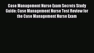 Read Case Management Nurse Exam Secrets Study Guide: Case Management Nurse Test Review for