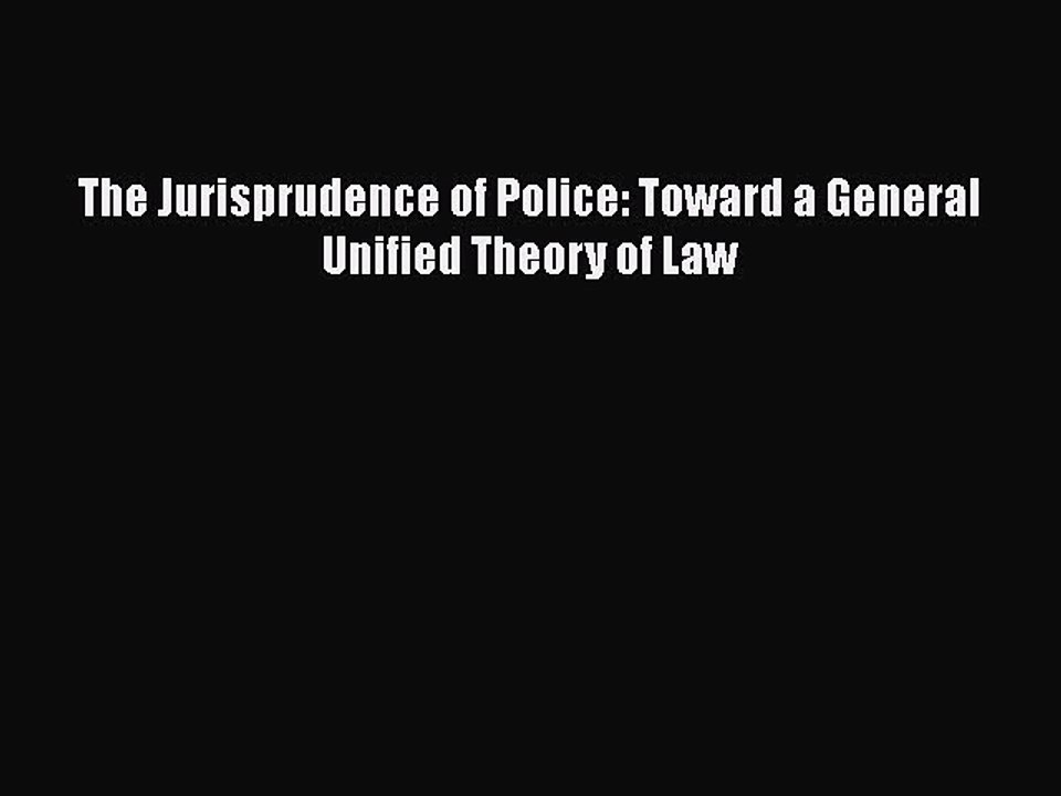 PDF The Jurisprudence of Police: Toward a General Unified Theory of Law  Read Online