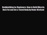 Read Bodybuilding for Beginners: How to Build Muscle Burn Fat and Get a Toned Body by Home