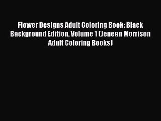 PDF Flower Designs Adult Coloring Book: Black Background Edition Volume 1 (Jenean Morrison