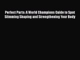 Read Perfect Parts: A World Champions Guide to Spot Slimming Shaping and Strengthening Your