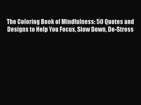 PDF The Coloring Book of Mindfulness: 50 Quotes and Designs to Help You Focus Slow Down De-Stress