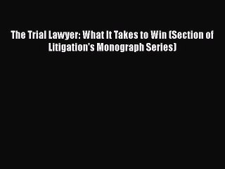 Download The Trial Lawyer: What It Takes to Win (Section of Litigation's Monograph Series)