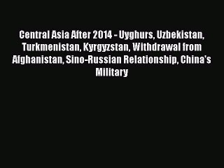 Read Central Asia After 2014 - Uyghurs Uzbekistan Turkmenistan Kyrgyzstan Withdrawal from Afghanistan