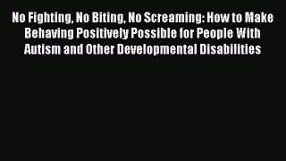 PDF No Fighting No Biting No Screaming: How to Make Behaving Positively Possible for People