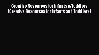 Download Creative Resources for Infants & Toddlers (Creative Resources for Infants and Toddlers)
