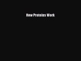 Read How Proteins Work Ebook Free