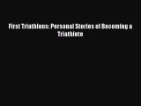 Download First Triathlons: Personal Stories of Becoming a Triathlete PDF Online