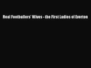 [PDF] Real Footballers' Wives: The First Ladies of Everton [Download] Full Ebook