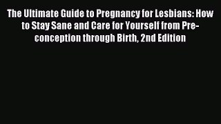 Read The Ultimate Guide to Pregnancy for Lesbians: How to Stay Sane and Care for Yourself from