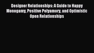 Read Designer Relationships: A Guide to Happy Monogamy Positive Polyamory and Optimistic Open