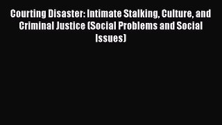 Download Courting Disaster: Intimate Stalking Culture and Criminal Justice (Social Problems