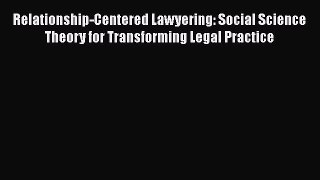 Download Relationship-Centered Lawyering: Social Science Theory for Transforming Legal Practice