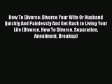 Read How To Divorce: Divorce Your Wife Or Husband Quickly And Painlessly And Get Back to Living