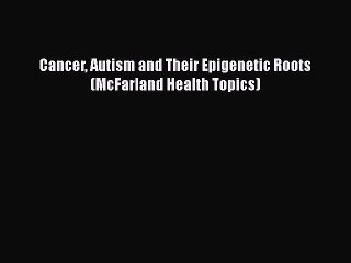 PDF Cancer Autism and Their Epigenetic Roots (McFarland Health Topics) Free Books