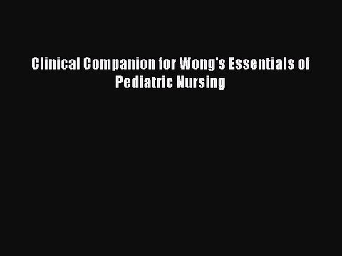 Download Clinical Companion for Wong's Essentials of Pediatric Nursing Read Online