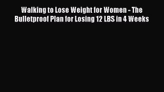 Read Walking to Lose Weight for Women - The Bulletproof Plan for Losing 12 LBS in 4 Weeks Ebook