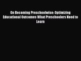 Read On Becoming Preschoolwise: Optimizing Educational Outcomes What Preschoolers Need to Learn