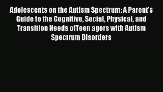 Read Adolescents on the Autism Spectrum: A Parent's Guide to the Cognitive Social Physical