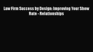 Read Law Firm Success by Design: Improving Your Show Rate - Relationships PDF Free