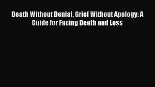 Download Death Without Denial Grief Without Apology: A Guide for Facing Death and Loss PDF
