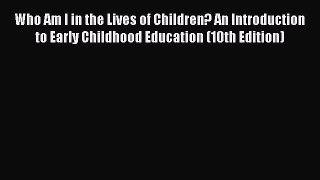 Read Who Am I in the Lives of Children? An Introduction to Early Childhood Education (10th