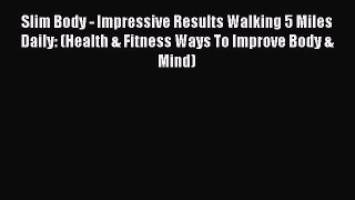 Download Slim Body - Impressive Results Walking 5 Miles Daily: (Health & Fitness Ways To Improve
