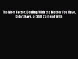 [Read book] The Mom Factor: Dealing With the Mother You Have Didn't Have or Still Contend With