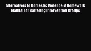 [Read book] Alternatives to Domestic Violence: A Homework Manual for Battering Intervention